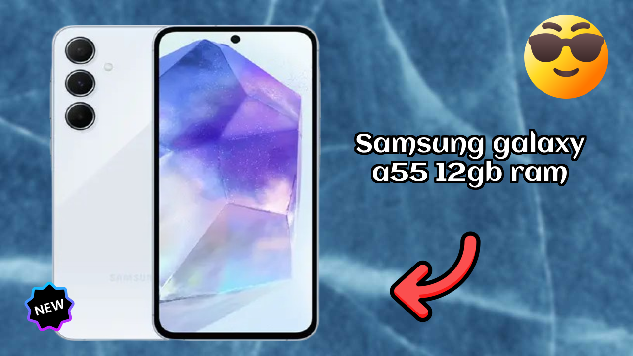 Samsung Galaxy A55 12GB RAM vs Samsung Galaxy: Which is Better?